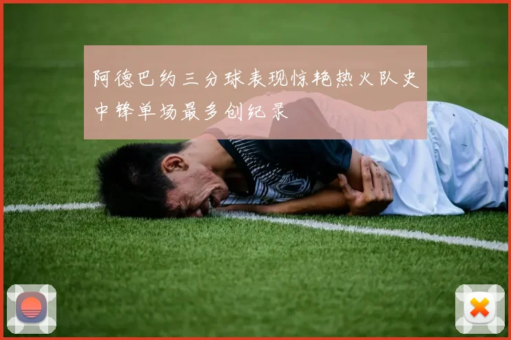 阿德巴约三分球表现惊艳热火队史中锋单场最多创纪录