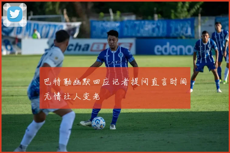 巴特勒幽默回应记者提问直言时间无情让人变老