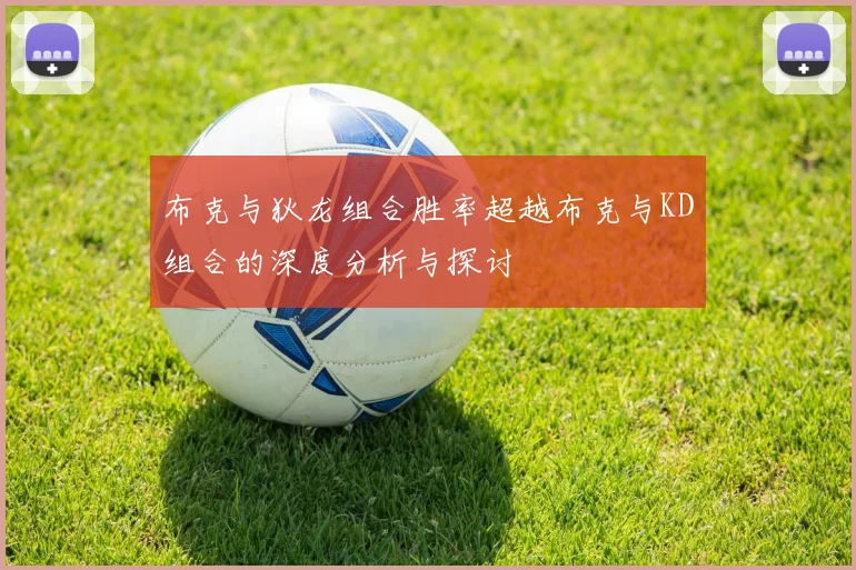 布克与狄龙组合胜率超越布克与KD组合的深度分析与探讨