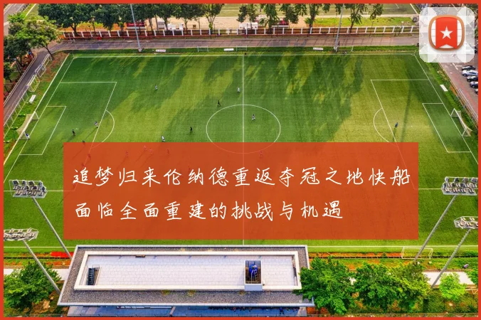 追梦归来伦纳德重返夺冠之地快船面临全面重建的挑战与机遇