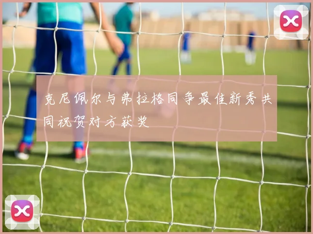 克尼佩尔与弗拉格同争最佳新秀共同祝贺对方获奖