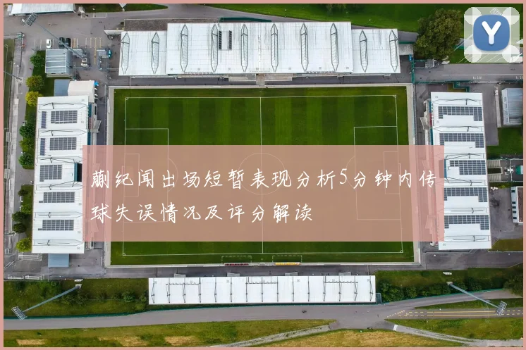 蒯纪闻出场短暂表现分析5分钟内传球失误情况及评分解读
