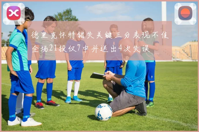 德里克怀特错失关键三分表现不佳全场21投仅7中并送出4次失误