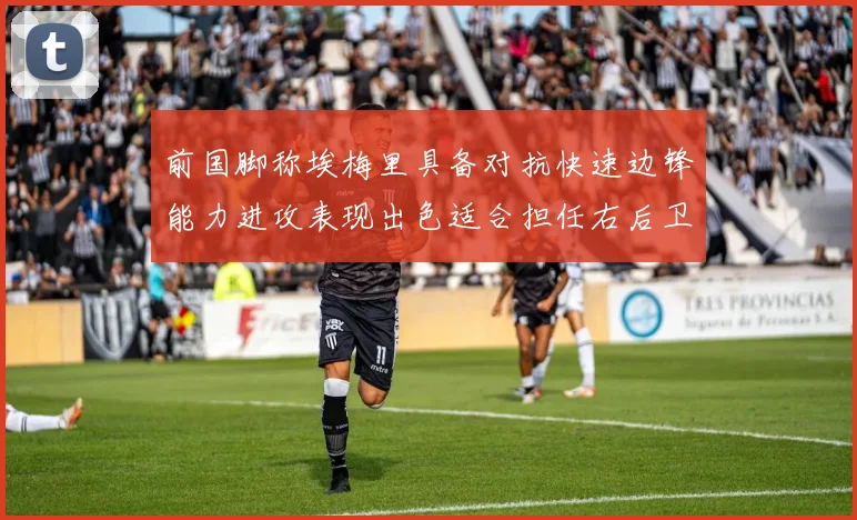 前国脚称埃梅里具备对抗快速边锋能力进攻表现出色适合担任右后卫
