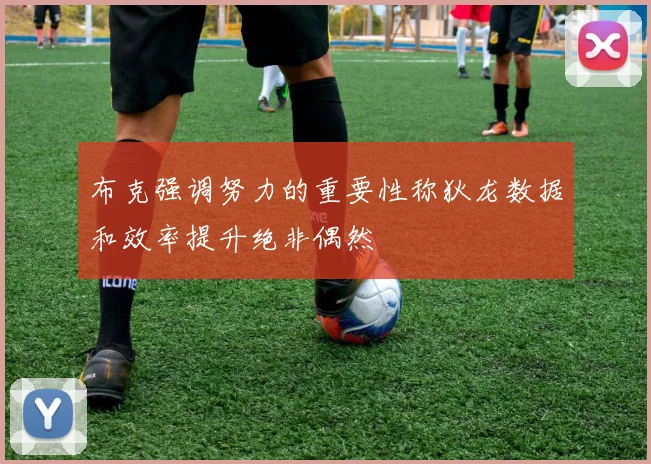 布克强调努力的重要性称狄龙数据和效率提升绝非偶然