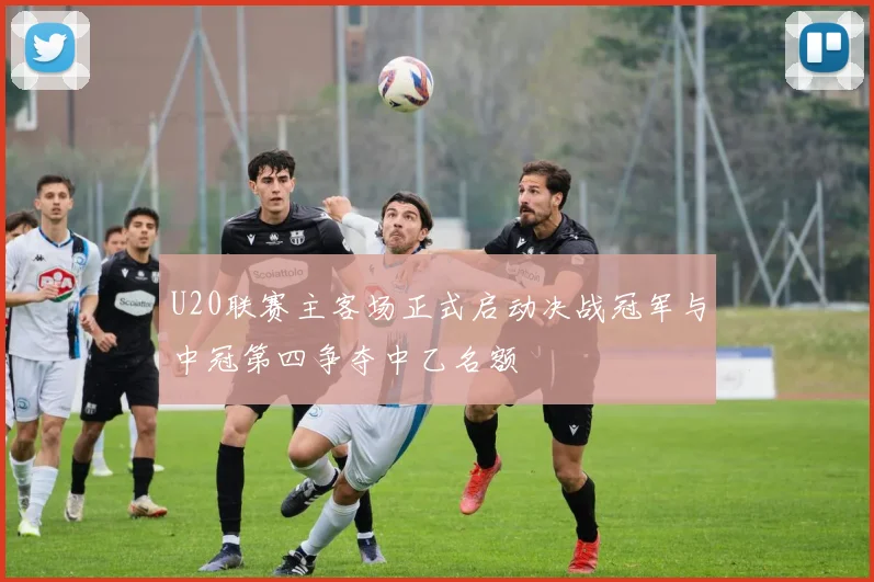 U20联赛主客场正式启动决战冠军与中冠第四争夺中乙名额