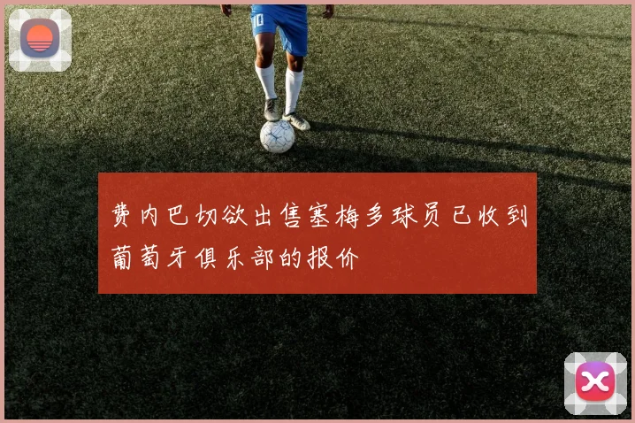 费内巴切欲出售塞梅多球员已收到葡萄牙俱乐部的报价